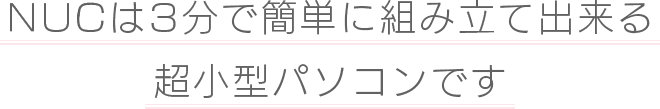 自分で組み立てるからちょっとだけ安い NUCで素敵な新生活を！！