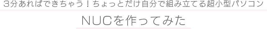 3分あればできちゃう！ちょっとだけ自分で組み立てる超小型パソコンNUCを作ってみた